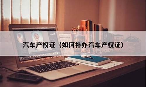 汽车产权证丢了怎么补办-汽车产权证丢了怎么补办需要带什么